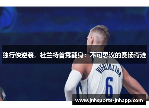 独行侠逆袭，杜兰特首秀翻身：不可思议的赛场奇迹