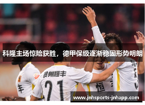 科隆主场惊险获胜，德甲保级逐渐稳固形势明朗