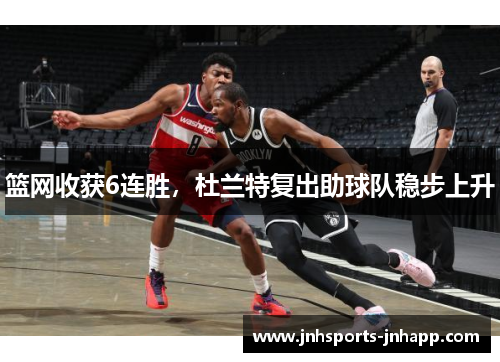 篮网收获6连胜，杜兰特复出助球队稳步上升