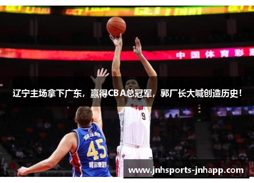 辽宁主场拿下广东，赢得CBA总冠军，郭厂长大喊创造历史！