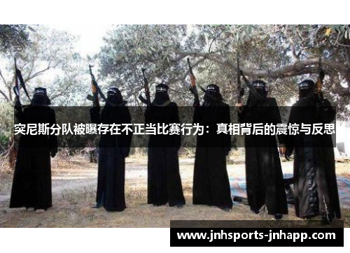 突尼斯分队被曝存在不正当比赛行为：真相背后的震惊与反思