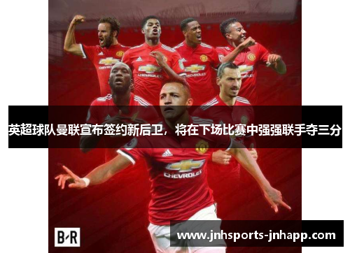 英超球队曼联宣布签约新后卫，将在下场比赛中强强联手夺三分