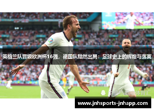 英格兰队晋级欧洲杯16强，德国队黯然出局：足球史上的辉煌与落寞