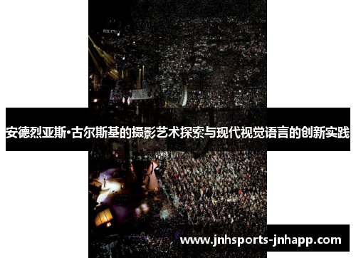 安德烈亚斯·古尔斯基的摄影艺术探索与现代视觉语言的创新实践