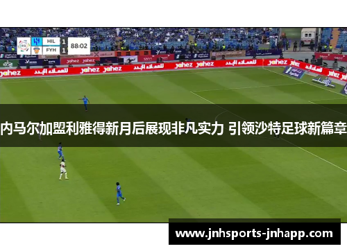 内马尔加盟利雅得新月后展现非凡实力 引领沙特足球新篇章