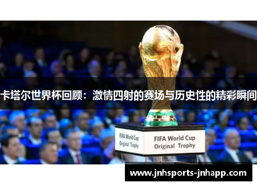 卡塔尔世界杯回顾：激情四射的赛场与历史性的精彩瞬间