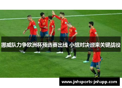 挪威队力争欧洲杯预选赛出线 小组对决迎来关键战役