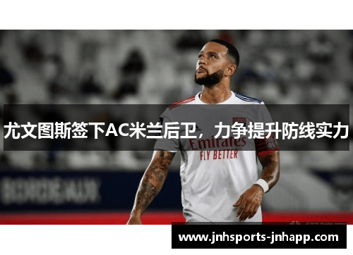 尤文图斯签下AC米兰后卫，力争提升防线实力