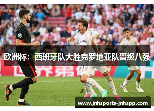 欧洲杯：西班牙队大胜克罗地亚队晋级八强