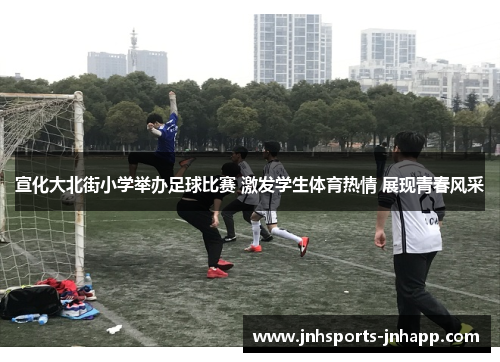 宣化大北街小学举办足球比赛 激发学生体育热情 展现青春风采