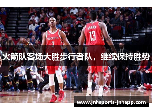 火箭队客场大胜步行者队，继续保持胜势