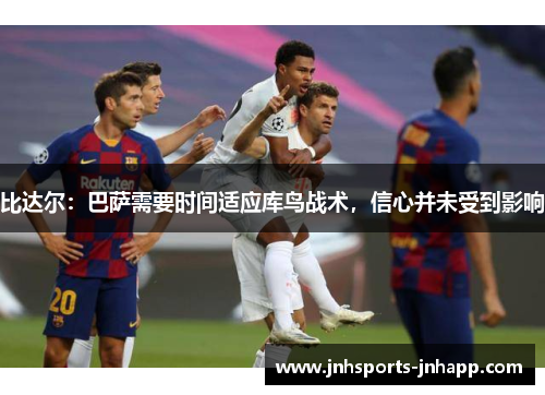 比达尔：巴萨需要时间适应库鸟战术，信心并未受到影响