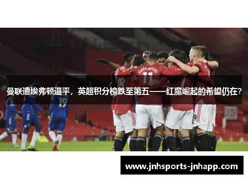 曼联遭埃弗顿逼平，英超积分榜跌至第五——红魔崛起的希望仍在？