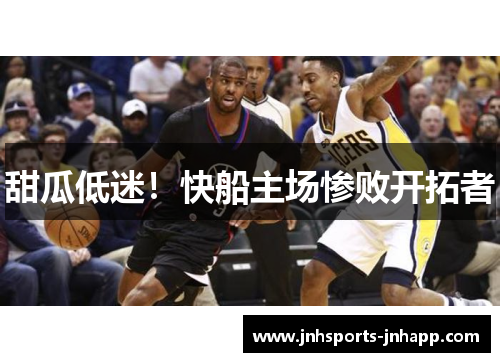 甜瓜低迷！快船主场惨败开拓者