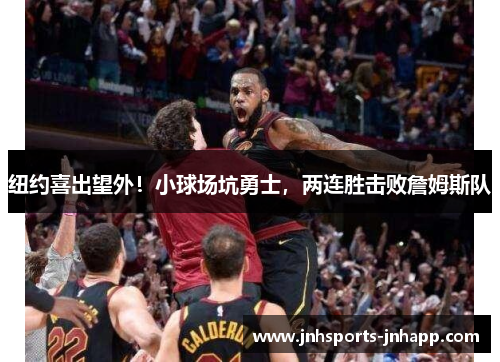 纽约喜出望外！小球场坑勇士，两连胜击败詹姆斯队