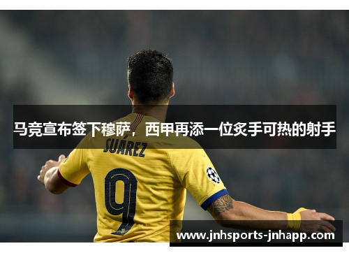 马竞宣布签下穆萨,西甲再添一位炙手可热的射手
