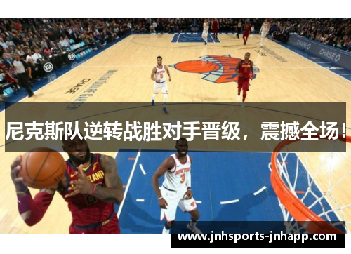 尼克斯队逆转战胜对手晋级，震撼全场！
