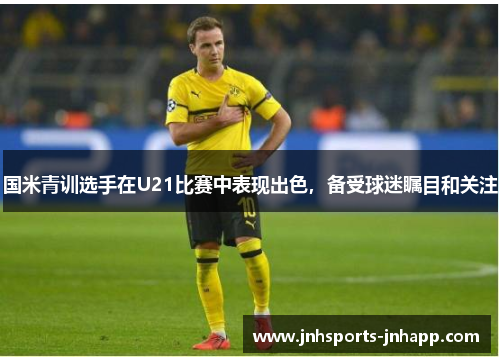国米青训选手在U21比赛中表现出色，备受球迷瞩目和关注