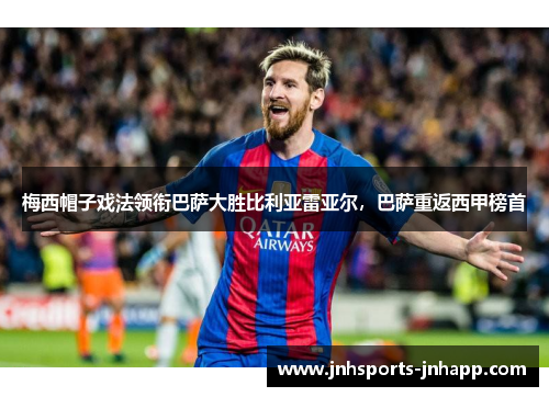 梅西帽子戏法领衔巴萨大胜比利亚雷亚尔，巴萨重返西甲榜首