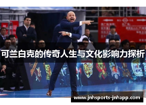 可兰白克的传奇人生与文化影响力探析