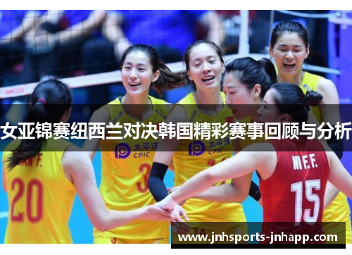 女亚锦赛纽西兰对决韩国精彩赛事回顾与分析