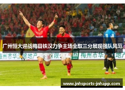 广州恒大迎战梅县铁汉力争主场全取三分展现强队风范