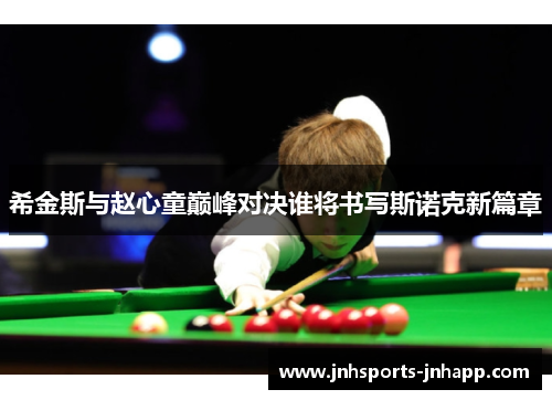 希金斯与赵心童巅峰对决谁将书写斯诺克新篇章