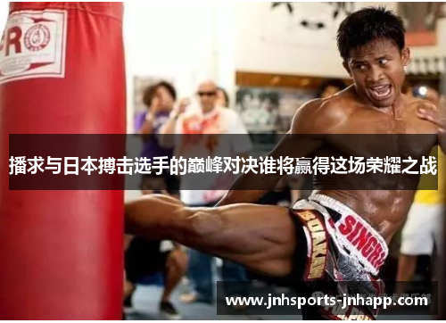 播求与日本搏击选手的巅峰对决谁将赢得这场荣耀之战