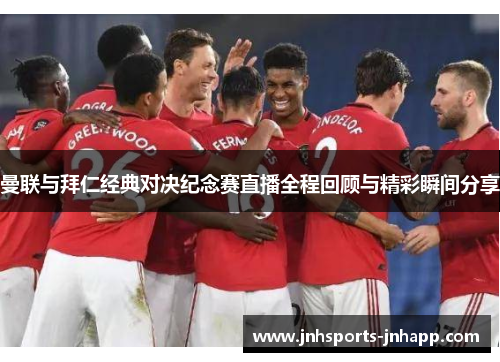曼联与拜仁经典对决纪念赛直播全程回顾与精彩瞬间分享