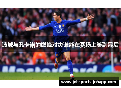 波城与孔卡诺的巅峰对决谁能在赛场上笑到最后