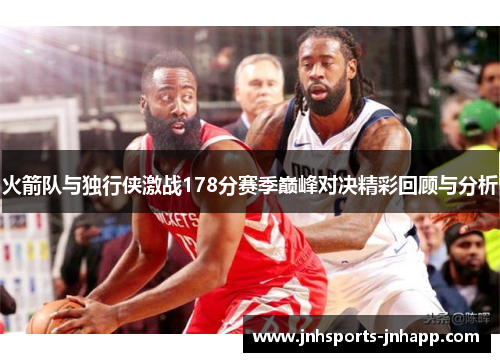 火箭队与独行侠激战178分赛季巅峰对决精彩回顾与分析
