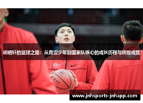 胡明轩的篮球之路：从青涩少年到国家队核心的成长历程与辉煌成就