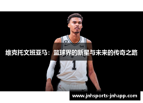 维克托文班亚马：篮球界的新星与未来的传奇之路