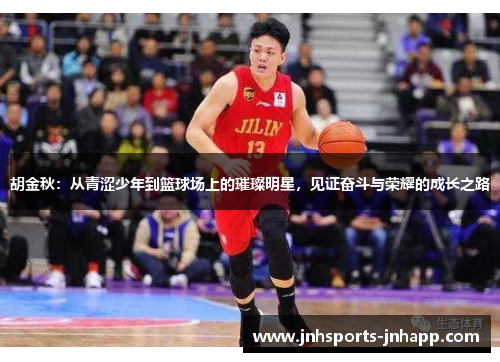 胡金秋：从青涩少年到篮球场上的璀璨明星，见证奋斗与荣耀的成长之路