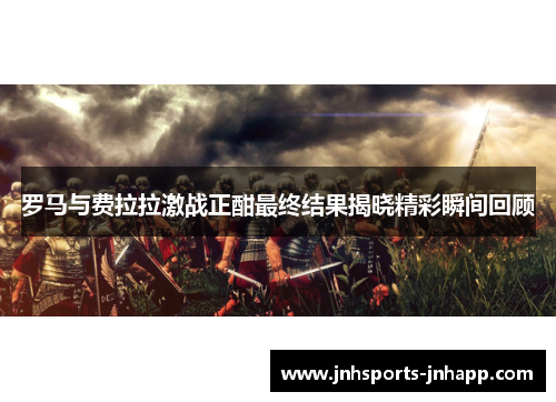 罗马与费拉拉激战正酣最终结果揭晓精彩瞬间回顾