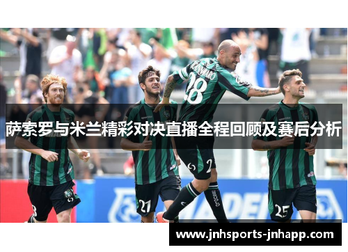 萨索罗与米兰精彩对决直播全程回顾及赛后分析