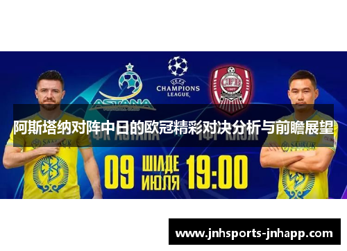 阿斯塔纳对阵中日的欧冠精彩对决分析与前瞻展望