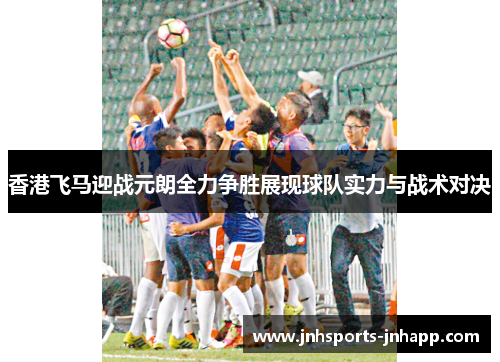 香港飞马迎战元朗全力争胜展现球队实力与战术对决