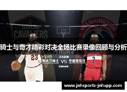 骑士与奇才精彩对决全场比赛录像回顾与分析