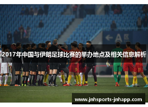 2017年中国与伊朗足球比赛的举办地点及相关信息解析